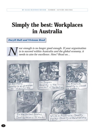 MT ELIZA BUSINESS REVIEW – SUMMER / AUTUMN 2003/2004




       Simply the best: Workplaces
               in Australia
     Daryll Hull and Vivienne Read


             ear enough is no longer good enough. If your organisation

     N       is to succeed within Australia and the global economy, it
             needs to aim for excellence. How? Read on…




60
 