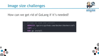 Image size challenges
How can we get rid of GoLang if it’s needed?
 