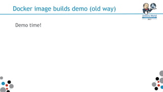 Docker image builds demo (old way)
Demo time!
 