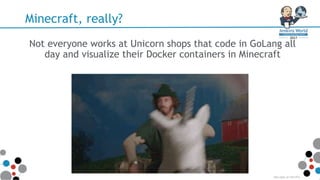 Minecraft, really?
Not everyone works at Unicorn shops that code in GoLang all
day and visualize their Docker containers in Minecraft
http://gph.is/1UK1ZFa
 