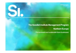 2011-04-19
                                                        1




The Swedish Institute Management Program
                                Northern Europe
       For successful and sustainable future businesses




                                                    1
 