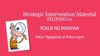 Strategic Intervention Material
FILIPINO 10
POKUS NG PANDIWA
Pokus Tagaganap at Pokus Layon
 
