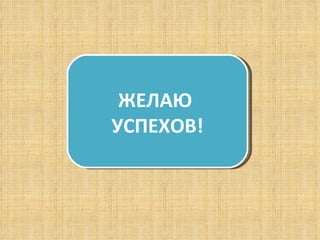ЖЕЛАЮ  УСПЕХОВ! 