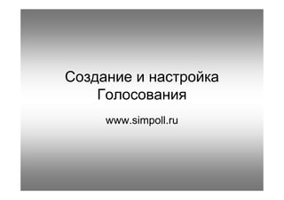 Создание и настройка
Голосования
www.simpoll.ru
 
