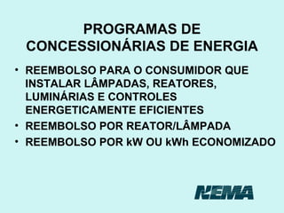 PROGRAMAS DE CONCESSIONÁRIAS DE ENERGIA REEMBOLSO PARA O CONSUMIDOR QUE INSTALAR LÂMPADAS, REATORES, LUMINÁRIAS E CONTROLES ENERGETICAMENTE EFICIENTES REEMBOLSO POR REATOR/LÂMPADA REEMBOLSO POR kW OU kWh ECONOMIZADO 