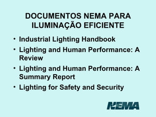 DOCUMENTOS NEMA PARA ILUMINAÇÃO EFICIENTE Industrial Lighting Handbook Lighting and Human Performance: A Review Lighting and Human Performance: A Summary Report Lighting for Safety and Security 