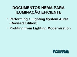 DOCUMENTOS NEMA PARA ILUMINAÇÃO EFICIENTE Performing a Lighting System Audit (Revised Edition) Profiting from Lighting Modernization 