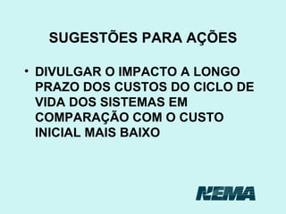 SUGESTÕES PARA AÇÕES DIVULGAR O IMPACTO A LONGO PRAZO DOS CUSTOS DO CICLO DE VIDA DOS SISTEMAS EM COMPARAÇÃO COM O CUSTO INICIAL MAIS BAIXO 