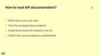 HowtoreadAPIdocumentation?
1. Writedownyourusecase
2. Findthecorrespondingendpoint
3. Understandwhattheendpointcando
4. Checkhowyouaregoingtoauthenticate
 