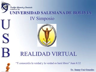 UNIVERSIDAD SALESIANA DE BOLIVIA IV Simposio  REALIDAD VIRTUAL “Y conoceréis la verdad y la verdad os hará libres” Juan 8:32 
