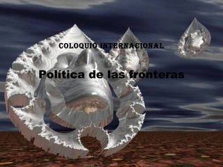 COLOQUIO INTERNACIONAL Política de las fronteras 