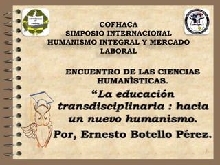 COFHACA
   SIMPOSIO INTERNACIONAL
HUMANISMO INTEGRAL Y MERCADO
          LABORAL




                               1
 