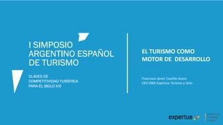 EL TURISMO COMO
MOTOR DE DESARROLLO
Francisco Javier Castillo Acero
CEO DNA Expertus Turismo y Ocio
 