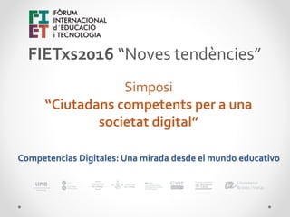 FIETxs2016 “Noves tendències”
Simposi
“Ciutadans competents per a una
societat digital”
Competencias Digitales: Una mirada desde el mundo educativo
 