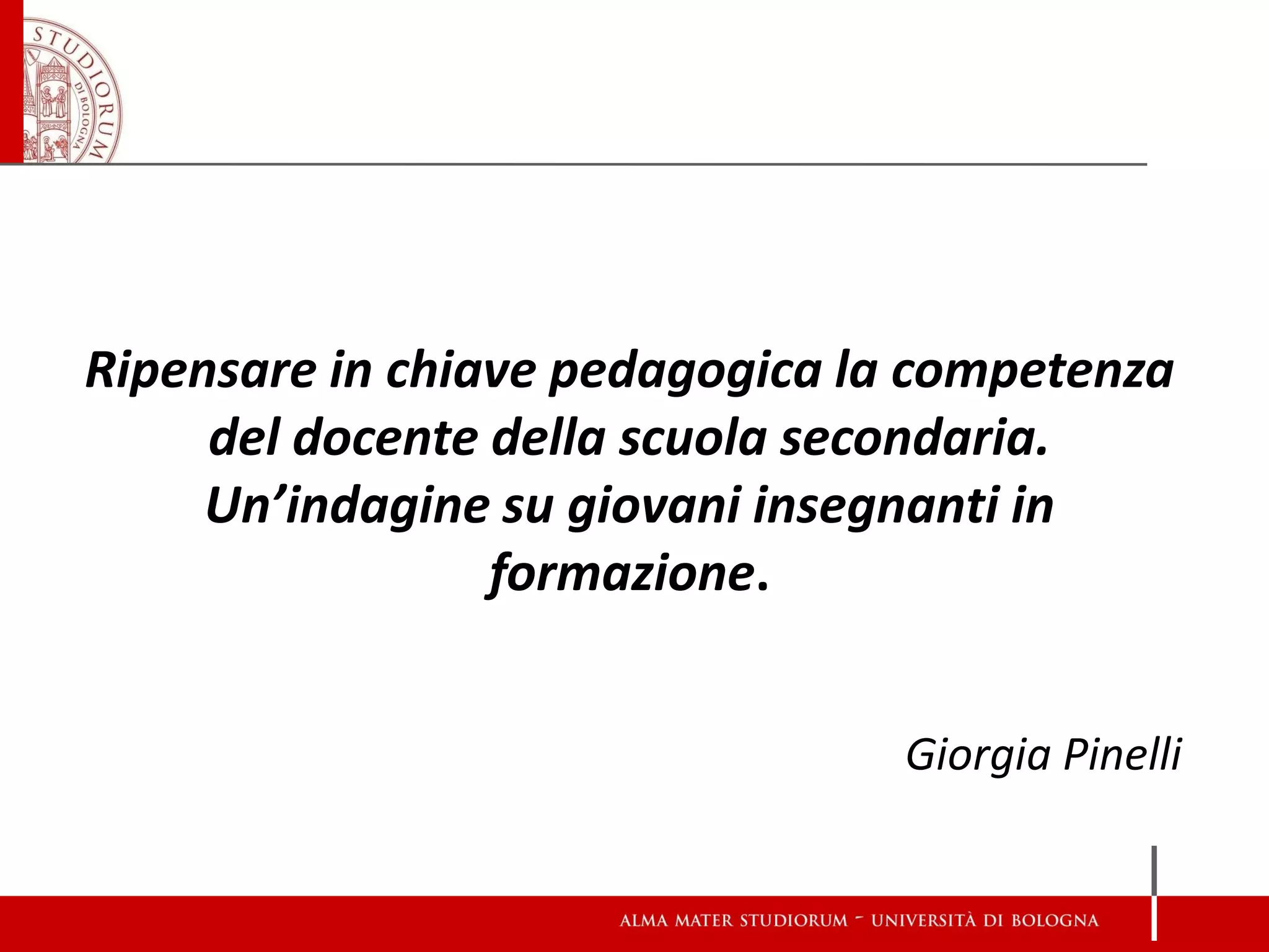 Ripensare in chiave pedagogica la competenza del docente della scuola secondaria. Un’indagine su giovani insegnanti in formazione. Giorgia Pinelli  