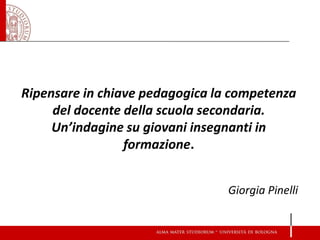 Ripensare in chiave pedagogica la competenza del docente della scuola secondaria. Un’indagine su giovani insegnanti in formazione. Giorgia Pinelli  