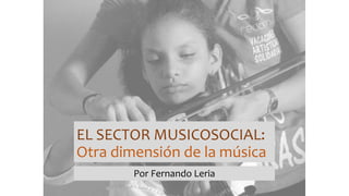 EL SECTOR MUSICOSOCIAL:
Otra dimensión de la música
Por Fernando Leria
 