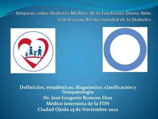 Definición, estadísticas, diagnóstico, clasificación y
fisiopatología
Dr. José Gregorio Romero Díaz
Médico internista de la FDN
Ciudad Ojeda 25 de Noviembre 2022
 