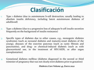 Clasificación
1. Type 1 diabetes (due to autoimmune b-cell destruction, usually leading to
absolute insulin deficiency, in...