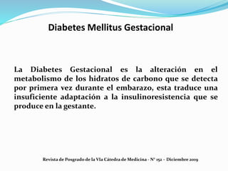 Diabetes Mellitus Gestacional
La Diabetes Gestacional es la alteración en el
metabolismo de los hidratos de carbono que se...