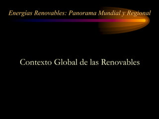 Energías Renovables: Panorama Mundial y Regional
Contexto Global de las Renovables
 