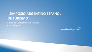 Claves de Competitividad Turística
para el Siglo XXI
I SIMPOSIO ARGENTINO ESPAÑOL
DE TURISMO
 