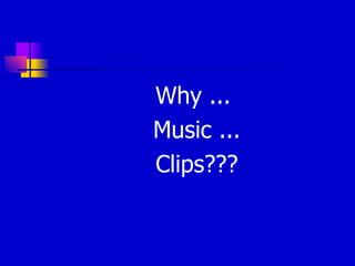 Why ...  Music ... Clips??? 