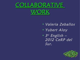 COLLABORATIVE
    WORK
        Valeria Zeballos
        Yubert Aloy
        3 rd English –
        2012 CeRP del
        Sur.
 