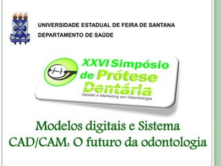 UNIVERSIDADE ESTADUAL DE FEIRA DE SANTANA
    DEPARTAMENTO DE SAÚDE




   Modelos digitais e Sistema
CAD/CAM: O futuro da odontologia
 