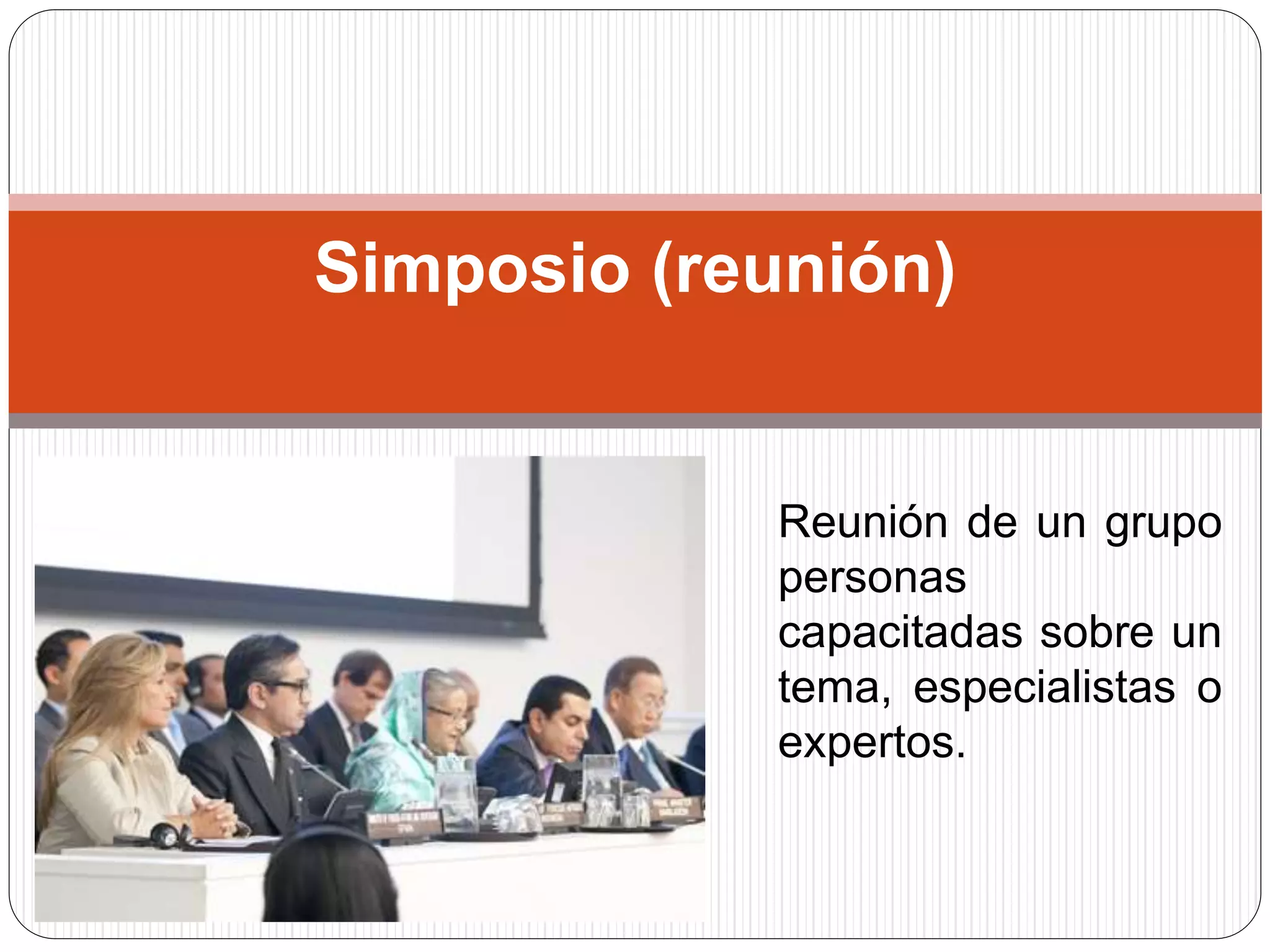 Simposio (reunión)
Reunión de un grupo
personas
capacitadas sobre un
tema, especialistas o
expertos.