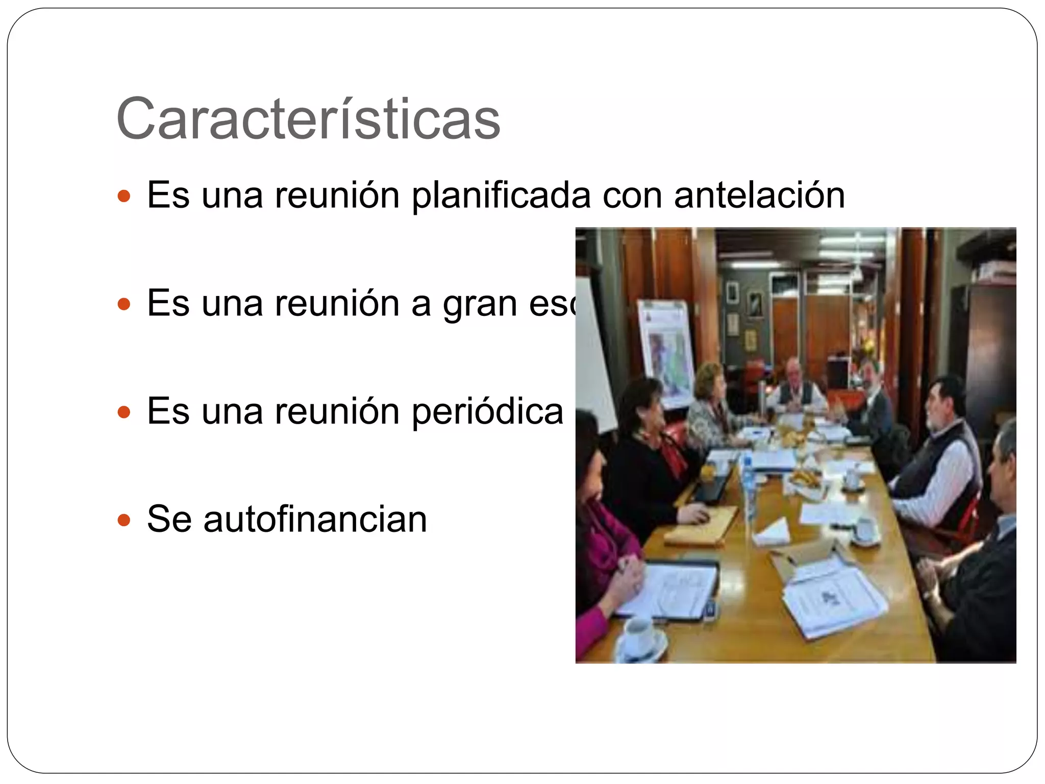 Características
Es una reunión planificada con antelación
Es una reunión a gran escala
Es una reunión periódica
Se autofinancian