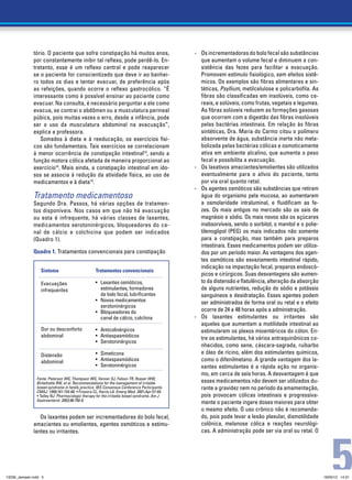 tório. O paciente que sofre constipação há muitos anos,                         -	 Os incrementadores do bolo fecal são substâncias
              por constantemente inibir tal reflexo, pode perdê-lo. En-                          que aumentam o volume fecal e diminuem a con-
              tretanto, esse é um reflexo central e pode reaparecer                              sistência das fezes para facilitar a evacuação.
              se o paciente for conscientizado que deve ir ao banhei-                            Promovem estímulo fisiológico, sem efeitos sistê-
              ro todos os dias e tentar evacuar, de preferência após                             micos. Os exemplos são fibras alimentares e sin-
              as refeições, quando ocorre o reflexo gastrocólico. “É                             téticas, Psyllium, metilcelulose e policarbofila. As
              interessante como é possível ensinar ao paciente como                              fibras são classificadas em insolúveis, como ce-
              evacuar. Na consulta, é necessário perguntar a ele como                            reais, e solúveis, como frutas, vegetais e legumes.
              evacua, se contrai o abdômen ou a musculatura perineal                             As fibras solúveis reduzem as formações gasosas
              púbica, pois muitas vezes o erro, desde a infância, pode                           que ocorrem com a digestão das fibras insolúveis
              ser o uso da musculatura abdominal na evacuação”,                                  pelas bactérias intestinais. Em relação às fibras
              explica a professora.                                                              sintéticas, Dra. Maria do Carmo citou o polímero
                 Somados à dieta e à reeducação, os exercícios físi-                             absorvente de água, substância inerte não meta-
              cos são fundamentais. Tais exercícios se correlacionam                             bolizada pelas bactérias cólicas e osmoticamente
              à menor ocorrência de constipação intestinal13, sendo a                            ativa em ambiente alcalino, que aumenta o peso
              função motora cólica afetada de maneira proporcional ao                            fecal e possibilita a evacuação.
              exercício14. Mais ainda, a constipação intestinal em ido-                       -	 Os laxativos amaciantes/emolientes são utilizados
              sos se associa à redução da atividade física, ao uso de                            eventualmente para o alívio do paciente, tanto
              medicamentos e à dieta15.                                                          por via oral quanto retal.
                                                                                              -	 Os agentes osmóticos são substâncias que retiram
              Tratamento medicamentoso                                                           água do organismo pela mucosa, ao aumentarem
              Segundo Dra. Passos, há várias opções de tratamen-                                 a osmolaridade intraluminal, e fluidificam as fe-
              tos disponíveis. Nos casos em que não há evacuação                                 zes. Os mais antigos no mercado são os sais de
              ou esta é infrequente, há várias classes de laxantes,                              magnésio e sódio. Os mais novos são os açúcares
              medicamentos serotoninérgicos, bloqueadores do ca-                                 inabsorvíveis, sendo o sorbitol, o manitol e o polie-
              nal de cálcio e colchicina que podem ser indicados                                 tilenoglipol (PEG) os mais indicados não somente
              (Quadro 1).                                                                        para a constipação, mas também para preparos
                                                                                                 intestinais. Esses medicamentos podem ser utiliza-
              Quadro 1. Tratamentos convencionais para constipação                               dos por um período maior. As vantagens dos agen-
                                                                                                 tes osmóticos são esvaziamento intestinal rápido,
                                                                                                 indicação na impactação fecal, preparos endoscó-
                  Sintoma                          Tratamentos convencionais
                                                                                                 picos e cirúrgicos. Suas desvantagens são aumen-
                  Evacuações                       •	 Laxantes osmóticos,                        to da distensão e flatulência, alteração da absorção
                  infrequentes                     	 estimulantes, formadores                    de alguns nutrientes, redução do sódio e potássio
                                                   	 de bolo fecal, lubrificantes                sanguíneos e desidratação. Esses agentes podem
                                                   •	 Novos medicamentos                         ser administrados de forma oral ou retal e o efeito
                                                   	serotoninérgicos
                                                   •	 Bloqueadores do 	                          ocorre de 24 a 48 horas após a administração.
                                                   	 canal de cálcio, colchina                -	Os laxantes estimulantes ou irritantes são
                                                                                                 aqueles que aumentam a motilidade intestinal ao
                  Dor ou desconforto               •	 Anticolinérgicos                           estimularem os plexos mioentéricos do cólon. En-
                  abdominal                        •	 Antiespasmódicos                           tre os estimulantes, há vários antraquinônicos co-
                                                   •	 Serotoninérgicos
                                                                                                 nhecidos, como sene, cáscara-sagrada, ruibarbo
                  Distensão                        •	 Simeticona                                 e óleo de rícino, além dos estimulantes químicos,
                  abdominal                        •	 Antiespasmódicos                           como o difenilmetano. A grande vantagem dos la-
                                                   •	 Serotoninérgicos                           xantes estimulantes é a rápida ação no organis-
                                                                                                 mo, em cerca de seis horas. A desvantagem é que
                Fonte: Paterson WG, Thompson WG, Vanner SJ, Faloon TR, Rosser WW,
                Birtwhistle RW, et al. Recommendations for the management of irritable           esses medicamentos não devem ser utilizados du-
                bowel syndrome in family practice. IBS Consensus Conference Participants.        rante a gravidez nem no período da amamentação,
                CMAJ. 1999;161:154-60. • Frissora CL, Harris LA. Emerg Med. 2001;Apr:57-64.
                • Talley NJ. Pharmacologic therapy for the irritable bowel syndrome. Am J        pois provocam cólicas intestinais e progressiva-
                Gastroenterol. 2003;98:750-8.
                                                                                                 mente o paciente ingere doses maiores para obter
                                                                                                 o mesmo efeito. O uso crônico não é recomenda-
                 Os laxantes podem ser incrementadores do bolo fecal,                            do, pois pode levar a lesão plexular, dismotilidade
              amaciantes ou emolientes, agentes osmóticos e estimu-                              colônica, melanose cólica e reações neurológi-




                                                                                                                                                             5
              lantes ou irritantes.                                                              cas. A administração pode ser via oral ou retal. O




13239_Janssen.indd 5                                                                                                                                     18/05/12 14:31
 