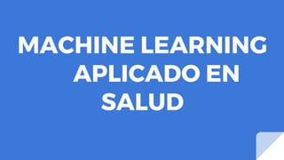 MACHINE LEARNING
APLICADO EN
SALUD
 