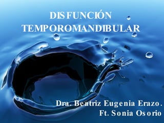 DISFUNCIÓN TEMPOROMANDIBULAR Dra. Beatriz Eugenia Erazo. Ft. Sonia Osorio 