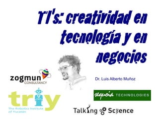 TI's: creatividad en
    tecnología y en
           negocios
          Dr. Luis Alberto Muñoz
 