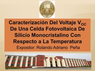 Caracterización Del Voltaje VOC De Una Celda Fotovoltaica De Silicio Monocristalino Con Respecto a La Temperatura Expositor: Rolando Adriano  Peña 