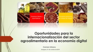 Oportunidades para la
internacionalización del sector
agroalimentario en la economía digital
Carmen Urbano
Zaragoza, 21 de octubre de 2019
 