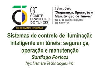 Sistemas de controle de iluminação
inteligente em túneis: segurança,
operação e manutenção
Santiago Forteza
Nyx Hemera Technologies inc.
 