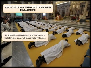 CAP. III Y IV: LA VIDA ESPIRITUAL Y LA VOCACION
DEL SACERDOTE
La vocación sacerdotal es una llamada a la
santidad, que nace del sacramento del orden.
 