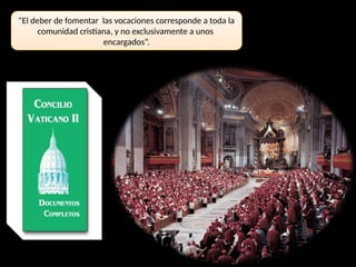 “El deber de fomentar las vocaciones corresponde a toda la
comunidad cristiana, y no exclusivamente a unos
encargados”.
 