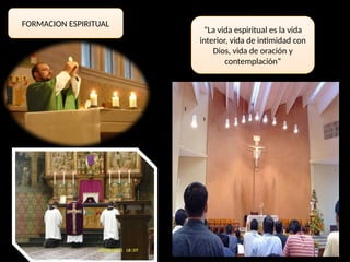 FORMACION ESPIRITUAL
“La vida espiritual es la vida
interior, vida de intimidad con
Dios, vida de oración y
contemplación”
 