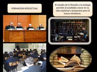 FORMACION INTELECTUAL
El estudio de la filosofía y la teología
permite al candidato crecer en su
vida espiritual y prepararse para el
futuro ministerio.
 