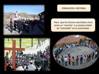 FORMACION PASTORAL
Hace que los futuros sacerdotes viven
como un "servicio" a su propia misión
de "autoridad" en la comunidad.
 