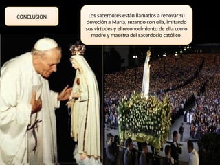 Los sacerdotes están llamados a renovar su
devoción a María, rezando con ella, imitando
sus virtudes y el reconocimiento de ella como
madre y maestra del sacerdocio católico.
CONCLUSION
 