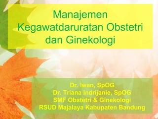 Manajemen
Kegawatdaruratan Obstetri
dan Ginekologi
Dr. Iwan, SpOG
Dr. Triana Indrijanie, SpOG
SMF Obstetri & Ginekologi
RSUD Majalaya Kabupaten Bandung
 