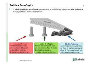 Política Econômica

8

O tripé de política econômica que permitiu a estabilidade monetária não influencia
mais a gestão da...