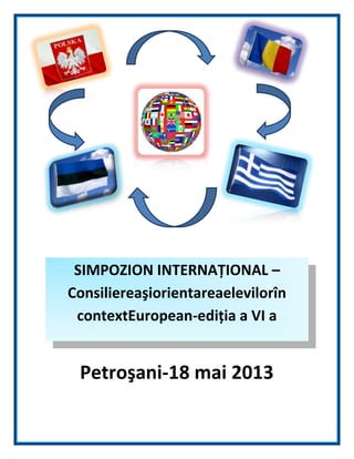 SIMPOZION INTERNAŢIONAL –
Consiliereaşiorientareaelevilorîn
 contextEuropean-ediţia a VI a


 Petroşani-18 mai 2013
     2019text here
 
