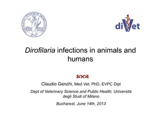 Dirofilaria infections in animals and
humans

Claudio Genchi, Med Vet, PhD, EVPC Dipl
Dept of Veterinary Science and Public Health, Università
degli Studi of Milano
Bucharest, June 14th, 2013
 