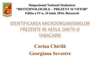 Corina Chirilă
Georgiana Sevastre
Simpozionul National Studentesc
“BIOTEHNOLOGIILE – PREZENT SI VIITOR”
Editia a IV-a, 24 iunie 2016, Bucuresti
 