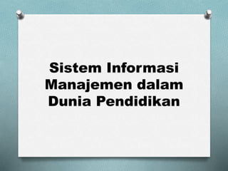 Sistem Informasi
Manajemen dalam
Dunia Pendidikan
 